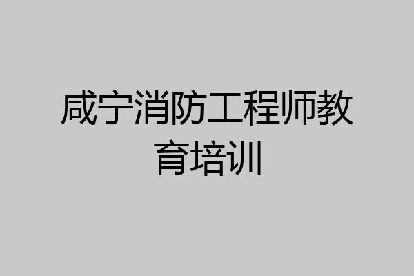 咸宁消防工程师教育培训