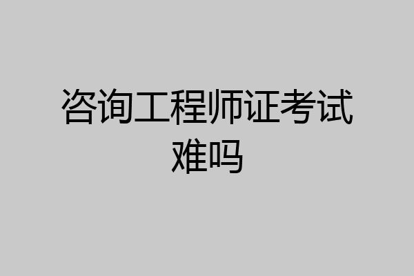 咨询工程师证考试难吗