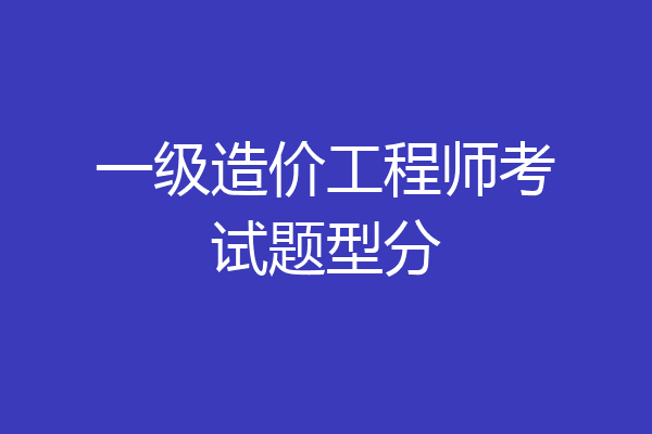 一级造价工程师考试题型分