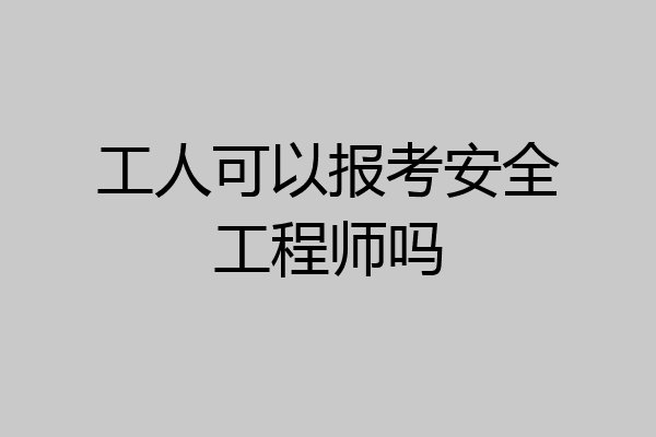 工人可以报考安全工程师吗