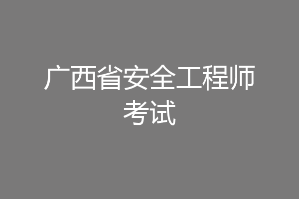 广西省安全工程师考试