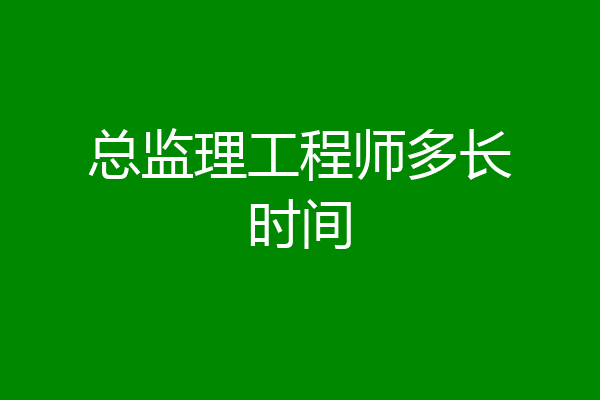 总监理工程师多长时间