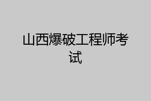 山西爆破工程师考试