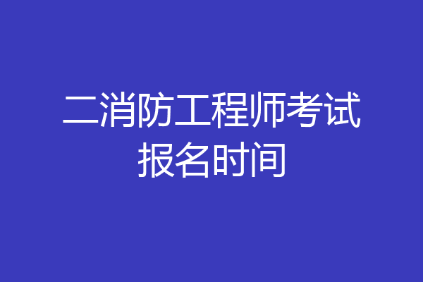 二消防工程师考试报名时间