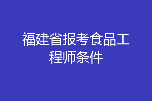 福建省报考食品工程师条件