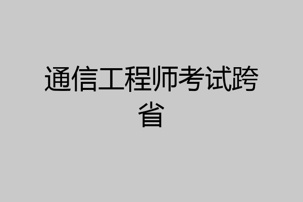 通信工程师考试跨省