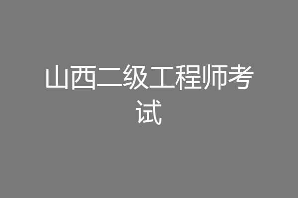 山西二级工程师考试