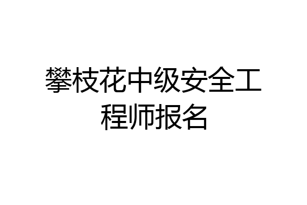 攀枝花中级安全工程师报名