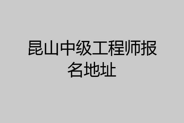 昆山中级工程师报名地址