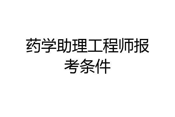药学助理工程师报考条件