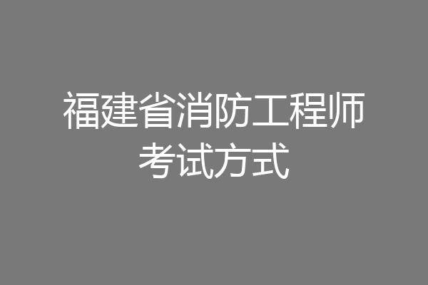福建省消防工程师考试方式