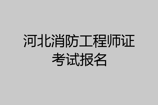 河北消防工程师证考试报名