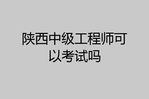 陕西中级工程师可以考试吗