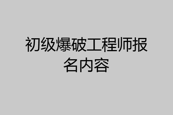 初级爆破工程师报名内容