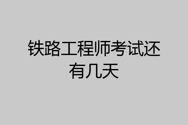 铁路工程师考试还有几天