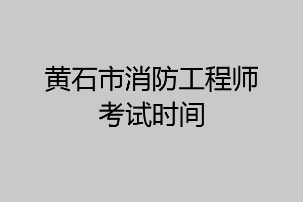 黄石市消防工程师考试时间