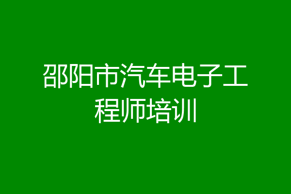 邵阳市汽车电子工程师培训