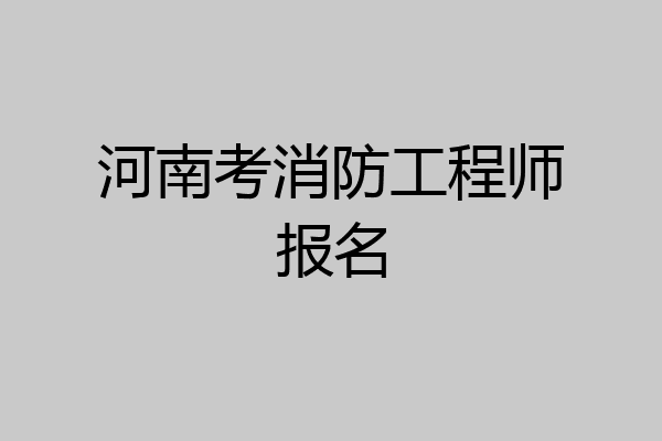 河南考消防工程师报名