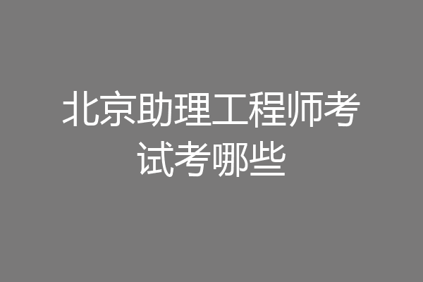 北京助理工程师考试考哪些