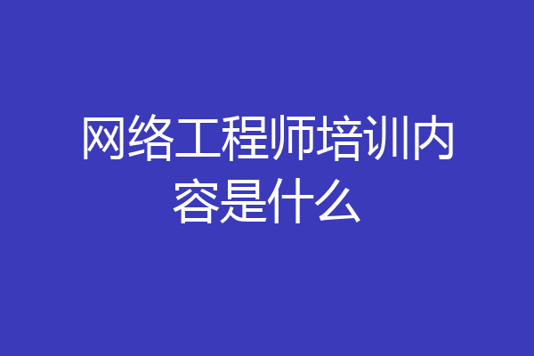 网络工程师培训内容是什么