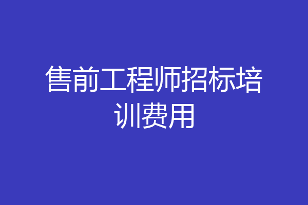 售前工程师招标培训费用