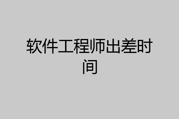 软件工程师出差时间
