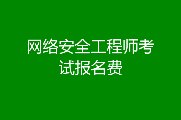 网络安全工程师考试报名费