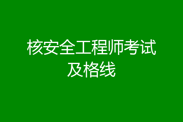 核安全工程师考试及格线
