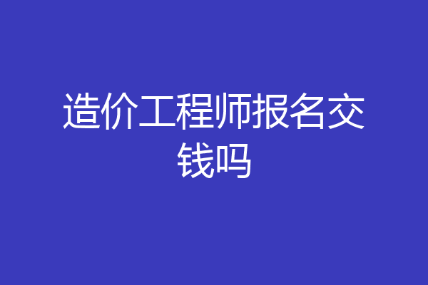 造价工程师报名交钱吗