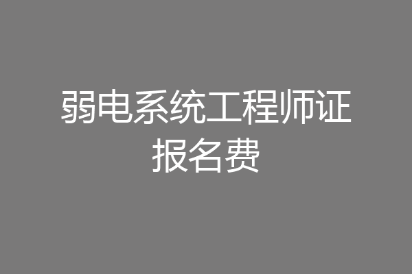 弱电系统工程师证报名费