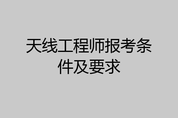 天线工程师报考条件及要求