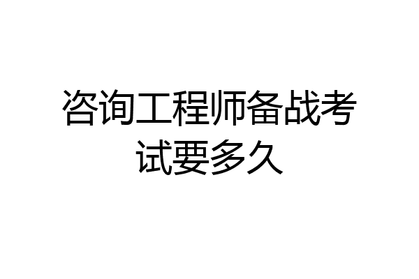 咨询工程师备战考试要多久