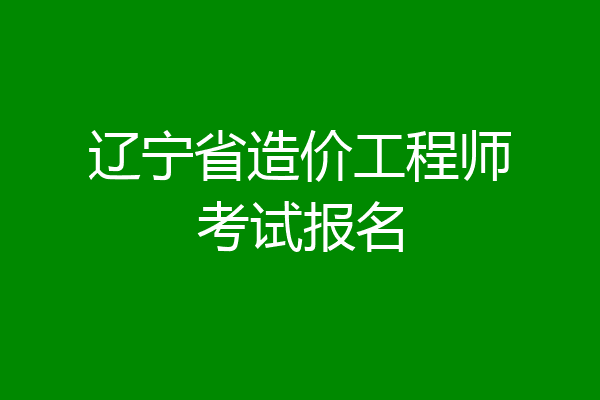 辽宁省造价工程师考试报名