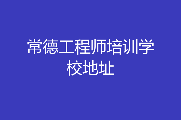 常德工程师培训学校地址