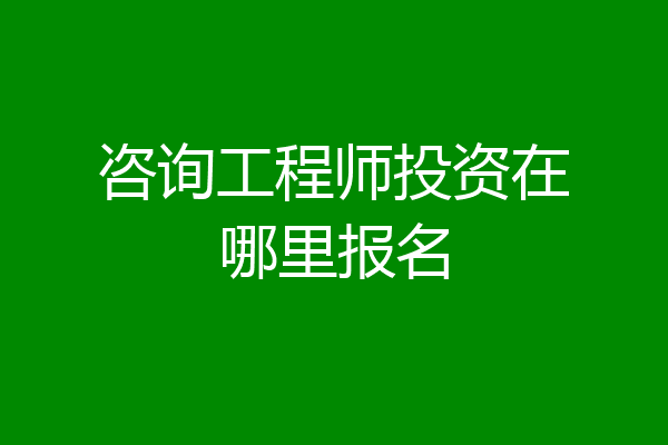 咨询工程师投资在哪里报名