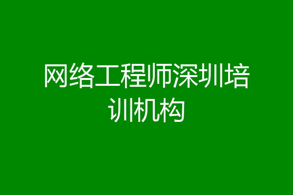 网络工程师深圳培训机构