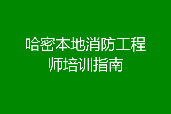 哈密本地消防工程师培训指南