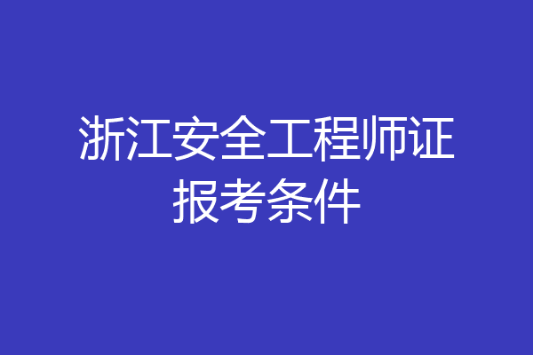 浙江安全工程师证报考条件