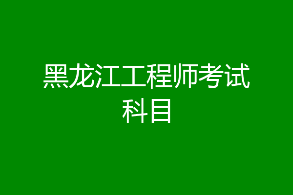 黑龙江工程师考试科目