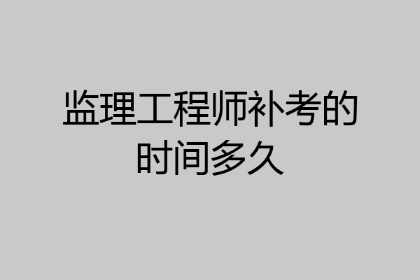 监理工程师补考的时间多久