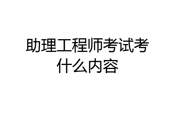 助理工程师考试考什么内容
