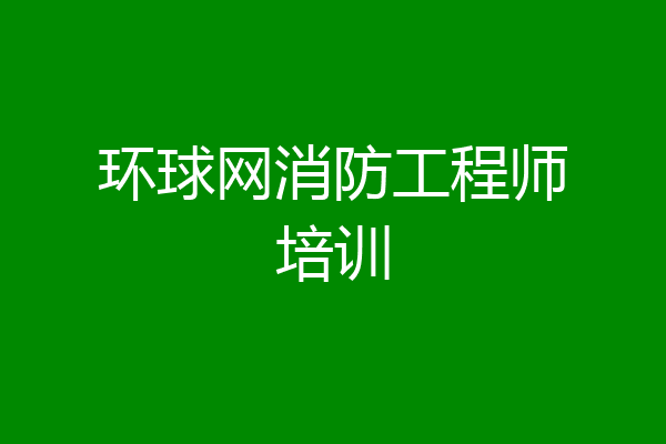 环球网消防工程师培训