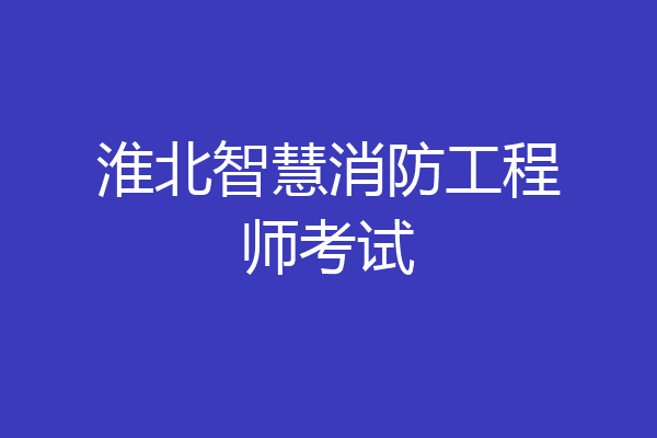 淮北智慧消防工程师考试