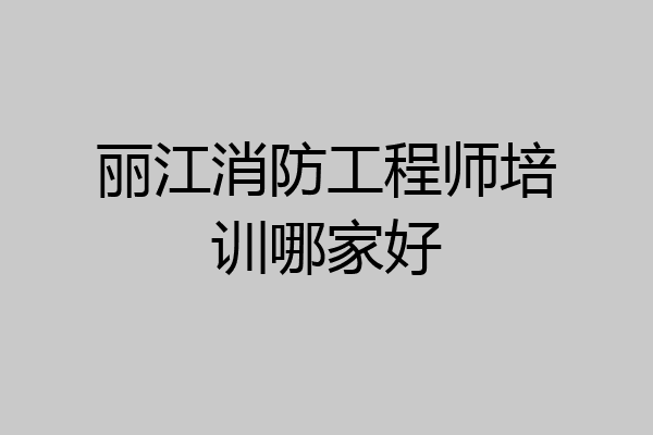 丽江消防工程师培训哪家好