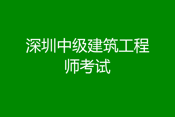 深圳中级建筑工程师考试