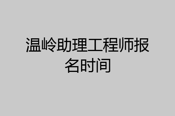 温岭助理工程师报名时间