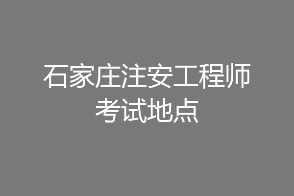 石家庄注安工程师考试地点