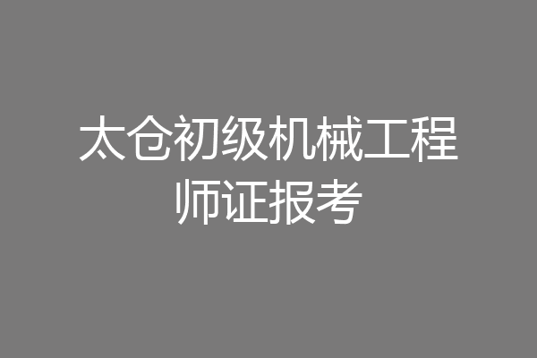 太仓初级机械工程师证报考