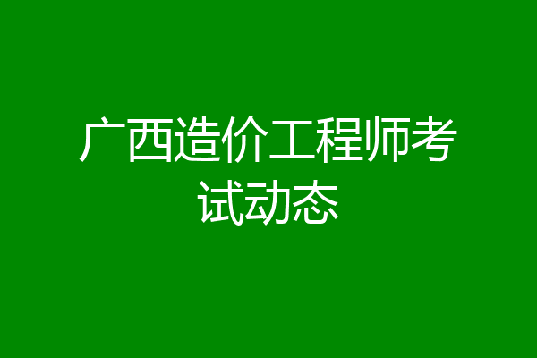 广西造价工程师考试动态