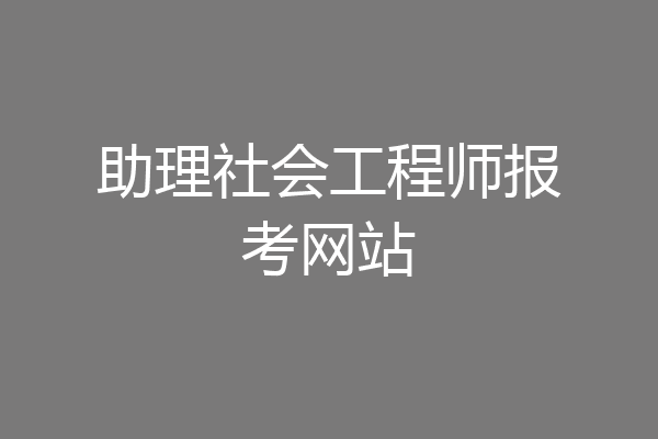 助理社会工程师报考网站